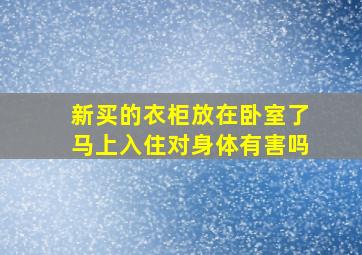 新买的衣柜放在卧室了马上入住对身体有害吗