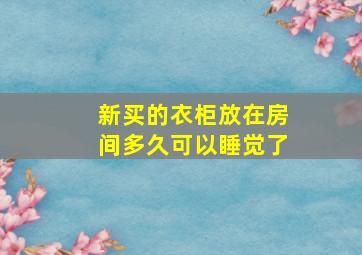 新买的衣柜放在房间多久可以睡觉了