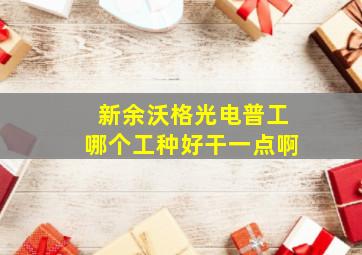 新余沃格光电普工哪个工种好干一点啊