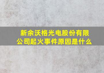 新余沃格光电股份有限公司起火事件原因是什么