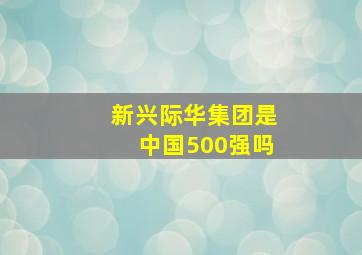 新兴际华集团是中国500强吗