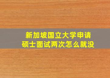 新加坡国立大学申请硕士面试两次怎么就没