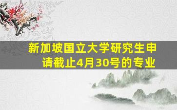 新加坡国立大学研究生申请截止4月30号的专业