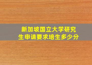 新加坡国立大学研究生申请要求培生多少分