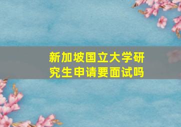 新加坡国立大学研究生申请要面试吗