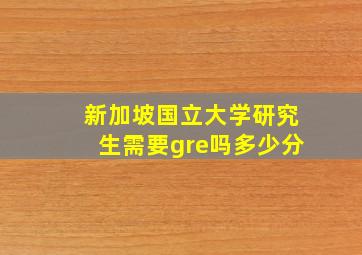 新加坡国立大学研究生需要gre吗多少分