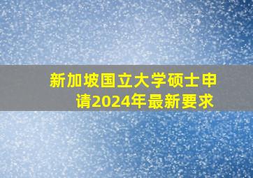 新加坡国立大学硕士申请2024年最新要求