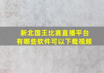 新北国王比赛直播平台有哪些软件可以下载视频