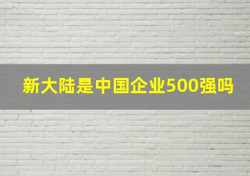 新大陆是中国企业500强吗