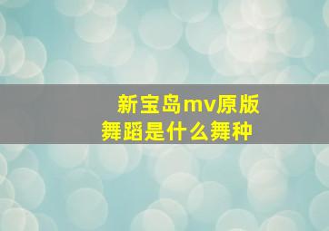 新宝岛mv原版舞蹈是什么舞种