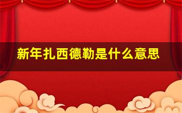 新年扎西德勒是什么意思