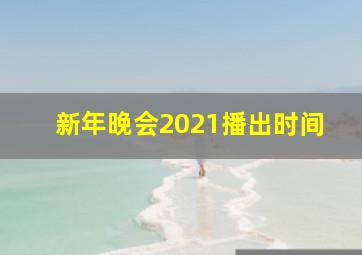 新年晚会2021播出时间