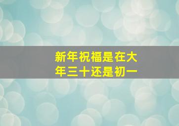 新年祝福是在大年三十还是初一