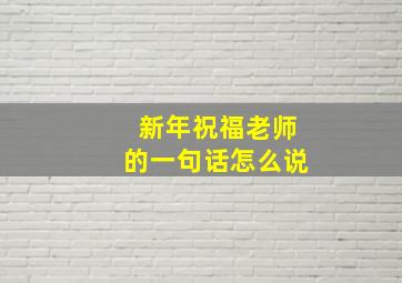 新年祝福老师的一句话怎么说