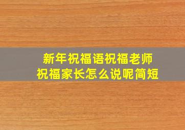 新年祝福语祝福老师祝福家长怎么说呢简短