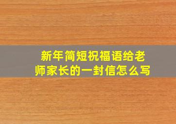 新年简短祝福语给老师家长的一封信怎么写