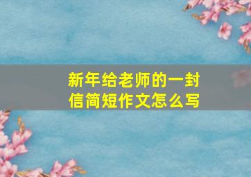 新年给老师的一封信简短作文怎么写