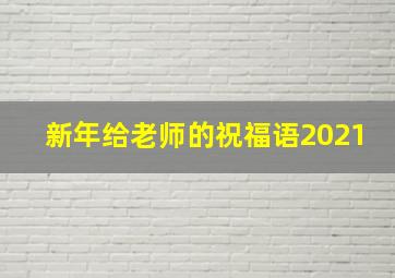 新年给老师的祝福语2021