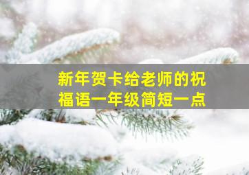 新年贺卡给老师的祝福语一年级简短一点