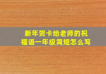 新年贺卡给老师的祝福语一年级简短怎么写