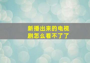 新播出来的电视剧怎么看不了了