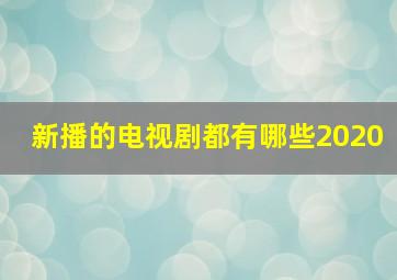 新播的电视剧都有哪些2020