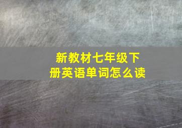 新教材七年级下册英语单词怎么读