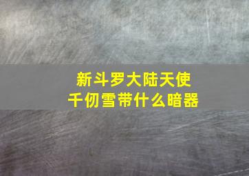 新斗罗大陆天使千仞雪带什么暗器