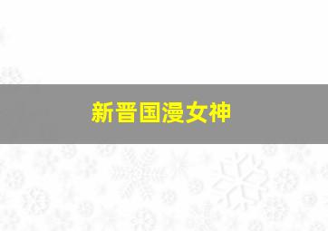 新晋国漫女神