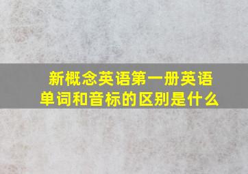 新概念英语第一册英语单词和音标的区别是什么