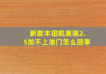 新款丰田凯美瑞2.5加不上油门怎么回事