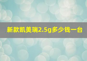 新款凯美瑞2.5g多少钱一台