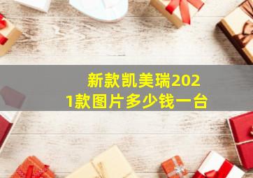 新款凯美瑞2021款图片多少钱一台