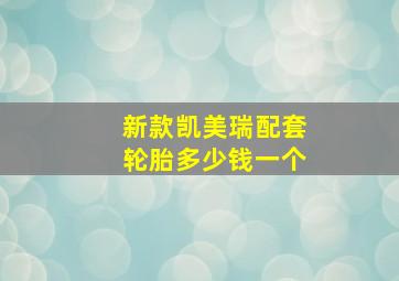 新款凯美瑞配套轮胎多少钱一个