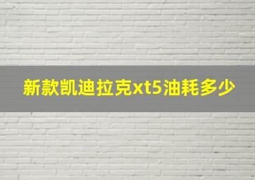 新款凯迪拉克xt5油耗多少