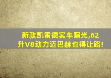 新款凯雷德实车曝光,62升V8动力迈巴赫也得让路!