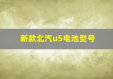 新款北汽u5电池型号