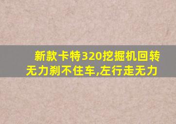 新款卡特320挖掘机回转无力刹不住车,左行走无力