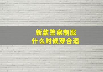 新款警察制服什么时候穿合适