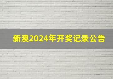 新澳2024年开奖记录公告