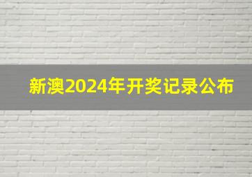 新澳2024年开奖记录公布