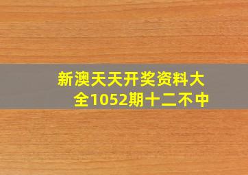 新澳天天开奖资料大全1052期十二不中