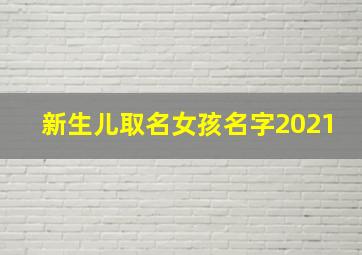 新生儿取名女孩名字2021