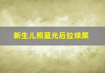 新生儿照蓝光后拉绿屎