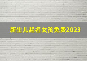 新生儿起名女孩免费2023