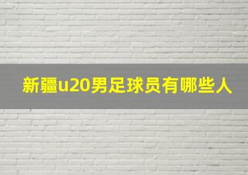 新疆u20男足球员有哪些人