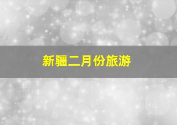 新疆二月份旅游