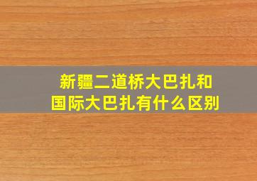 新疆二道桥大巴扎和国际大巴扎有什么区别