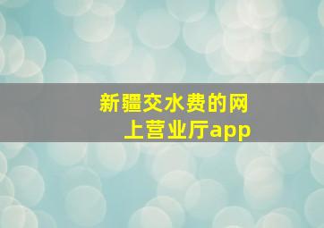 新疆交水费的网上营业厅app