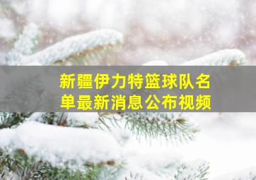 新疆伊力特篮球队名单最新消息公布视频